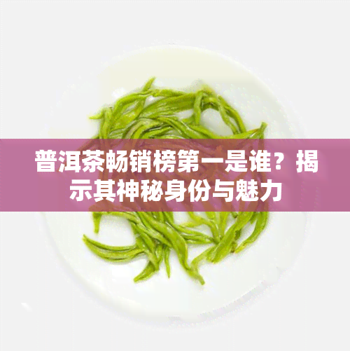 普洱茶畅销榜之一是谁？揭示其神秘身份与魅力