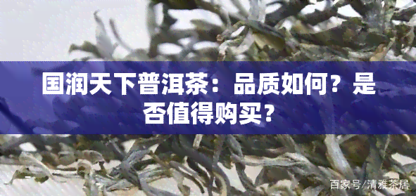 国润天下普洱茶：品质如何？是否值得购买？