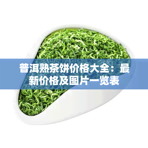 普洱熟茶饼价格大全：最新价格及图片一览表