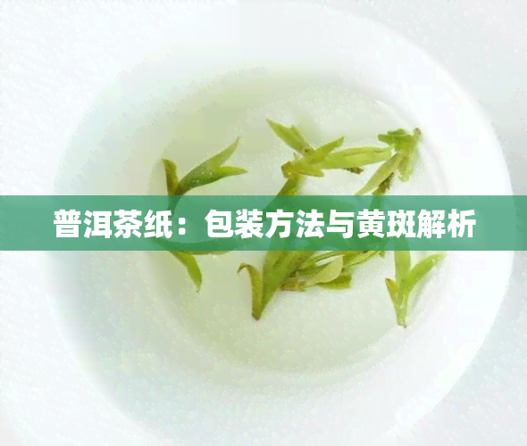 普洱茶纸：包装方法与黄斑解析