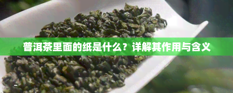 普洱茶里面的纸是什么？详解其作用与含义