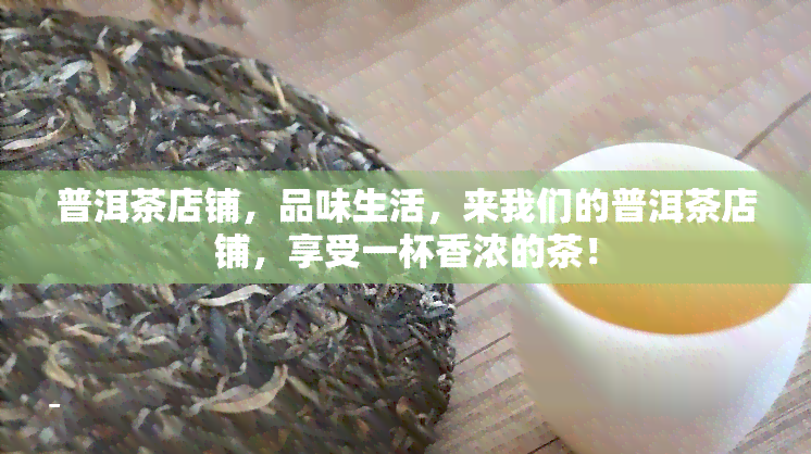 普洱茶店铺，品味生活，来我们的普洱茶店铺，享受一杯香浓的茶！