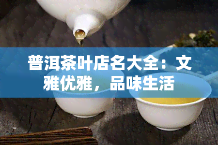 普洱茶叶店名大全：文雅优雅，品味生活