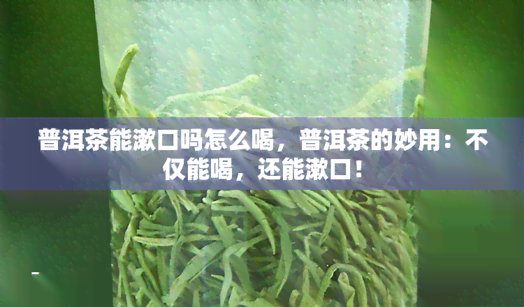 普洱茶能漱口吗怎么喝，普洱茶的妙用：不仅能喝，还能漱口！