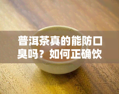 普洱茶真的能防口臭吗？如何正确饮用以达到效果？