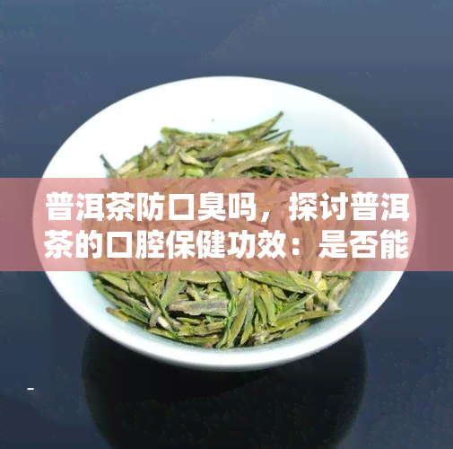 普洱茶防口臭吗，探讨普洱茶的口腔保健功效：是否能有效防止口臭？