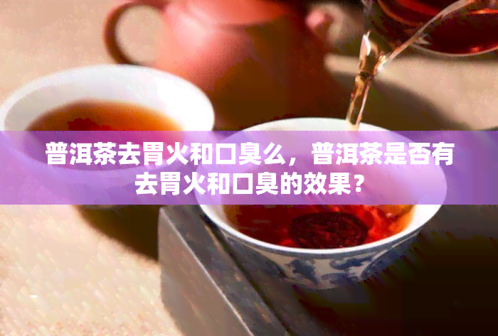 普洱茶去胃火和口臭么，普洱茶是否有去胃火和口臭的效果？