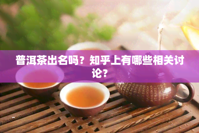 普洱茶出名吗？知乎上有哪些相关讨论？