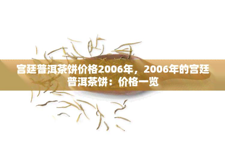 宫廷普洱茶饼价格2006年，2006年的宫廷普洱茶饼：价格一览