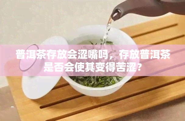 普洱茶存放会涩嘴吗，存放普洱茶是否会使其变得苦涩？