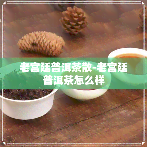 老宫廷普洱茶散-老宫廷普洱茶怎么样