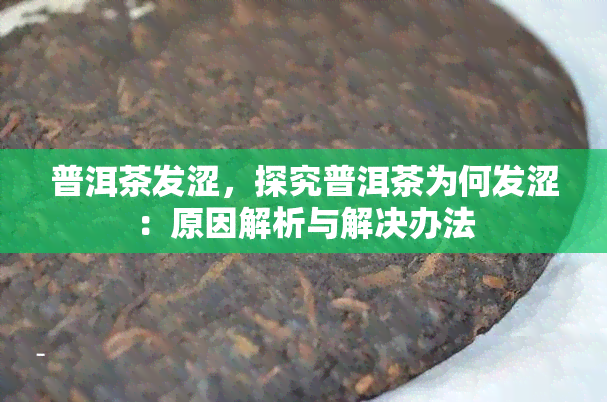 普洱茶发涩，探究普洱茶为何发涩：原因解析与解决办法