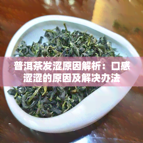 普洱茶发涩原因解析：口感涩涩的原因及解决办法