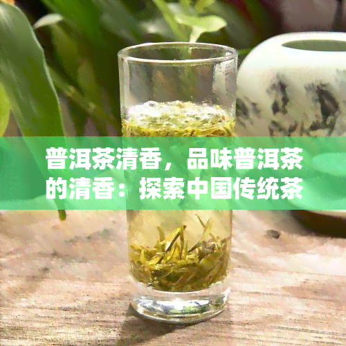 普洱茶清香，品味普洱茶的清香：探索中国传统茶叶的魅力