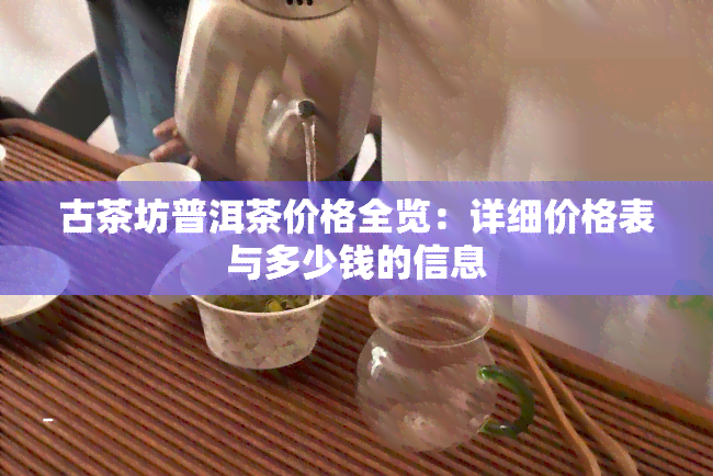 古茶坊普洱茶价格全览：详细价格表与多少钱的信息