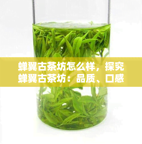 蝉翼古茶坊怎么样，探究蝉翼古茶坊：品质、口感与文化价值