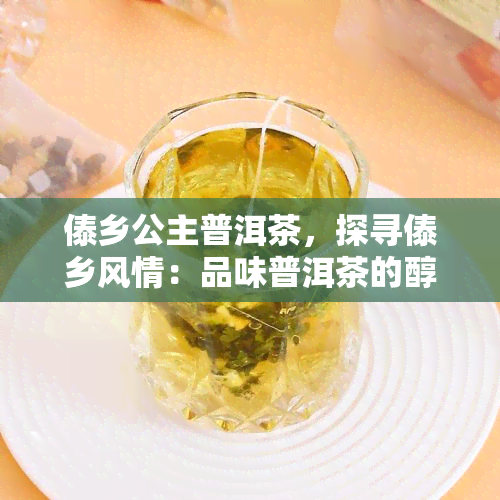 傣乡公主普洱茶，探寻傣乡风情：品味普洱茶的醇厚与独特