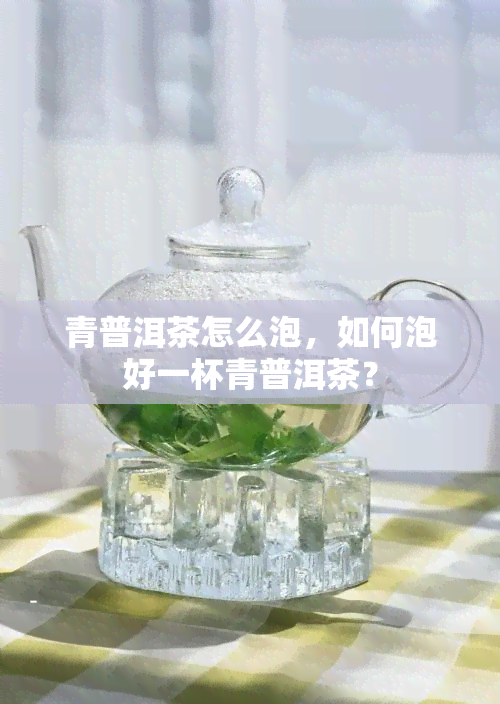 青普洱茶怎么泡，如何泡好一杯青普洱茶？