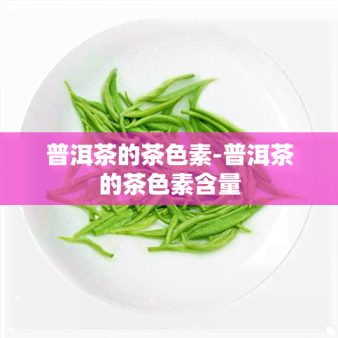 普洱茶的茶色素-普洱茶的茶色素含量