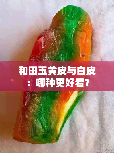 和田玉黄皮与白皮：哪种更好看？