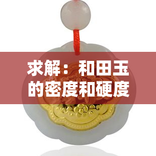 求解：和田玉的密度和硬度分别是多少？