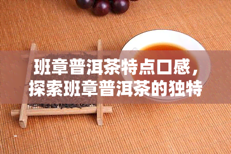 班章普洱茶特点口感，探索班章普洱茶的独特口感特性