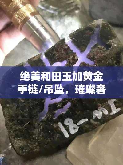 绝美和田玉加黄金手链/吊坠，璀璨奢华，独一无二！