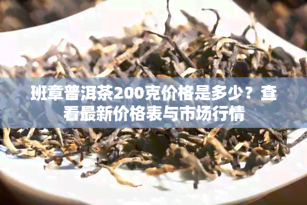 班章普洱茶200克价格是多少？查看最新价格表与市场行情