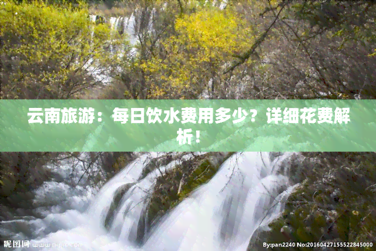 云南旅游：每日饮水费用多少？详细花费解析！