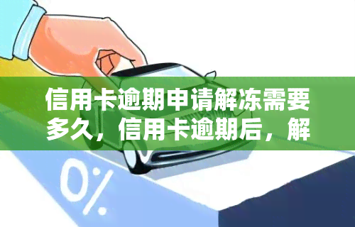 信用卡逾期申请解冻需要多久，信用卡逾期后，解冻需要多长时间？