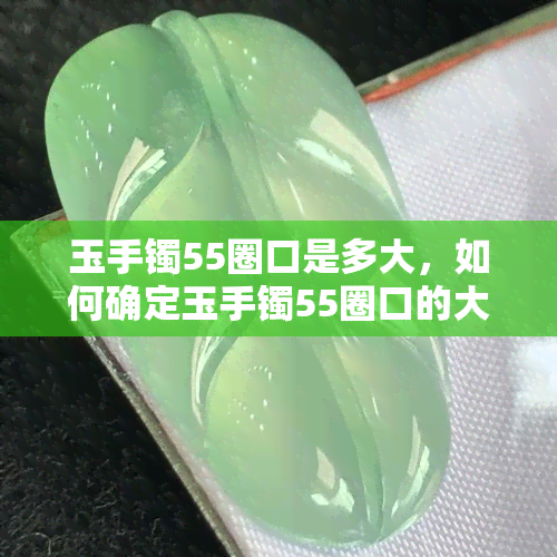 玉手镯55圈口是多大，如何确定玉手镯55圈口的大小？