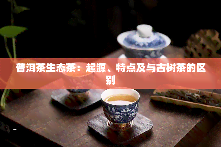 普洱茶生态茶：起源、特点及与古树茶的区别