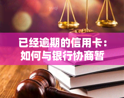 已经逾期的信用卡：如何与银行协商暂缓还款？