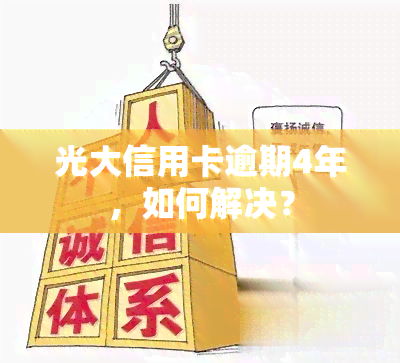 光大信用卡逾期4年，如何解决？