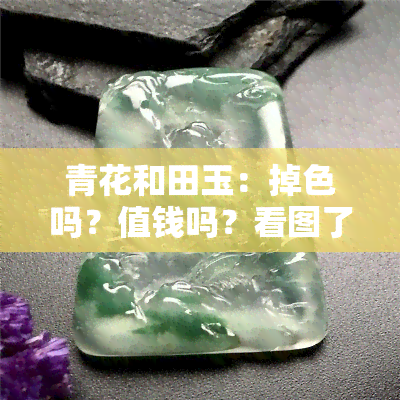 青花和田玉：掉色吗？值钱吗？看图了解