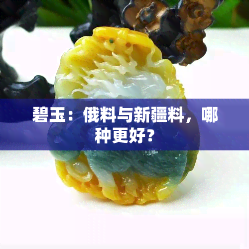 碧玉：俄料与新疆料，哪种更好？