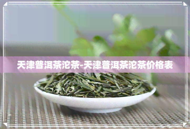 天津普洱茶沱茶-天津普洱茶沱茶价格表