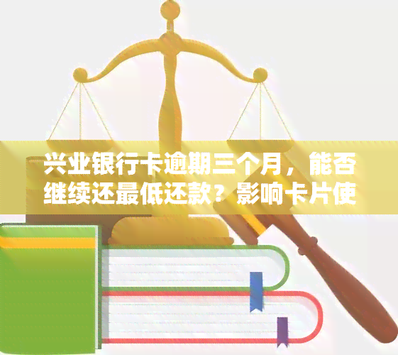 兴业银行卡逾期三个月，能否继续还更低还款？影响卡片使用情况？