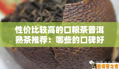 性价比较高的口粮茶普洱熟茶推荐：哪些的口碑好？