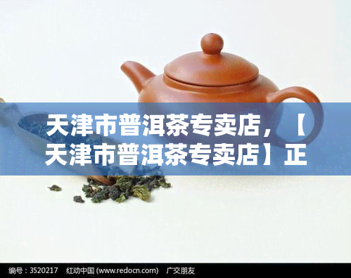 天津市普洱茶专卖店，【天津市普洱茶专卖店】正宗云南普洱茶，品味醇厚陈香