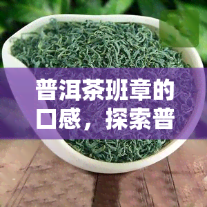 普洱茶班章的口感，探索普洱茶班章的独特口感：一次味蕾的冒险之旅