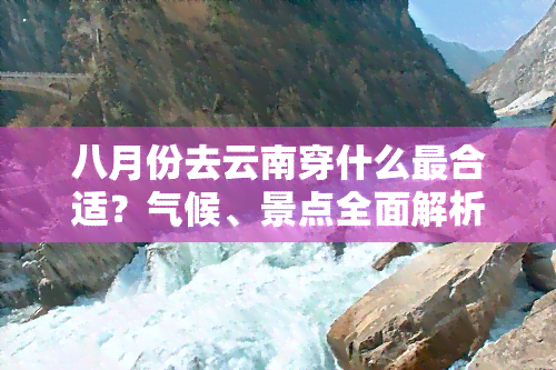 八月份去云南穿什么最合适？气候、景点全面解析！