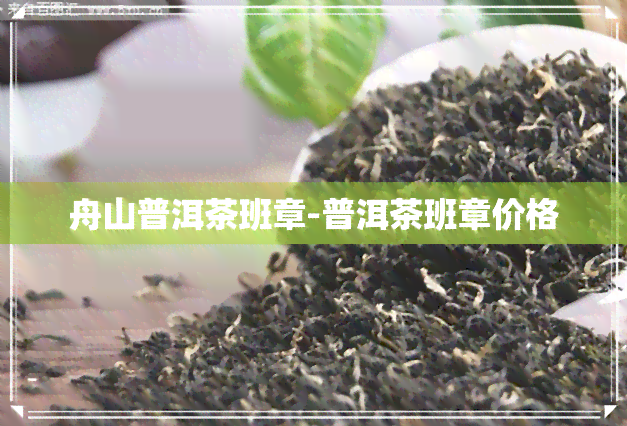 舟山普洱茶班章-普洱茶班章价格