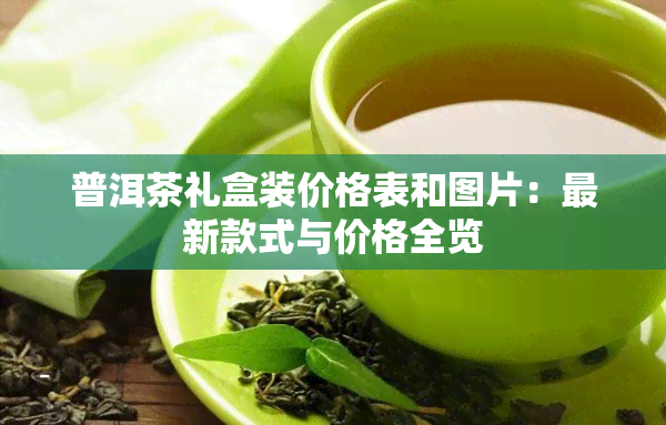 普洱茶礼盒装价格表和图片：最新款式与价格全览