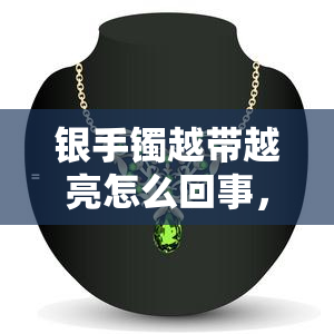 银手镯越带越亮怎么回事，揭秘：为什么银手镯越戴越亮？