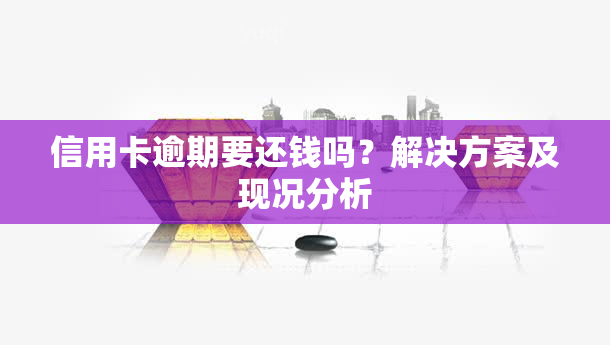 信用卡逾期要还钱吗？解决方案及现况分析