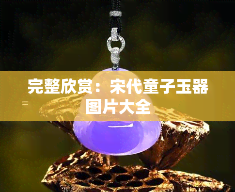 完整欣赏：宋代童子玉器图片大全