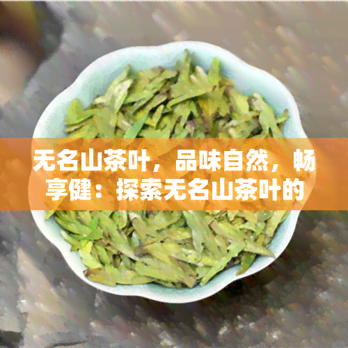 无名山茶叶，品味自然，畅享健：探索无名山茶叶的奥秘