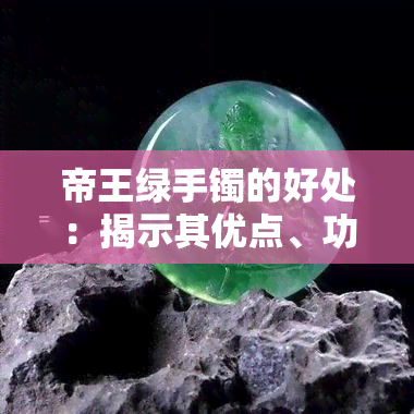 帝王绿手镯的好处：揭示其优点、功效与潜在风险