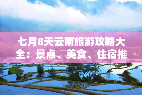 七月8天云南旅游攻略大全：景点、美食、住宿推荐全包括！